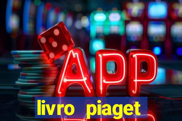 livro piaget desenvolvimento infantil pdf